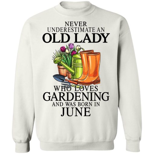 Never Underestimate An Old Lady Who Loves Gardening And Was Born In June T-Shirts, Hoodies, Sweatshirt 11