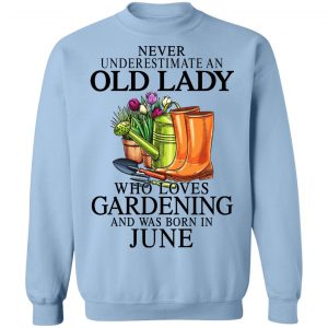 Never Underestimate An Old Lady Who Loves Gardening And Was Born In June T-Shirts, Hoodies, Sweatshirt 23