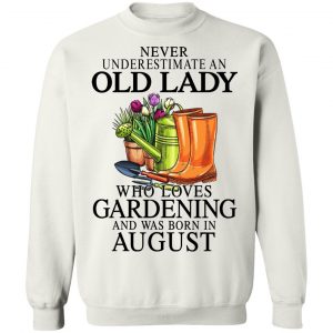 Never Underestimate An Old Lady Who Loves Gardening And Was Born In August T-Shirts, Hoodies, Sweatshirt 22