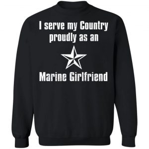 I Serve My Country Proudly As An Marine Girlfriend T-Shirts, Hoodies, Sweatshirt 22