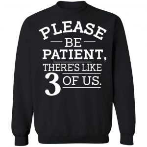 Please Be Patient There's Like 3 Of Us T-Shirts, Hoodies, Sweatshirt 22
