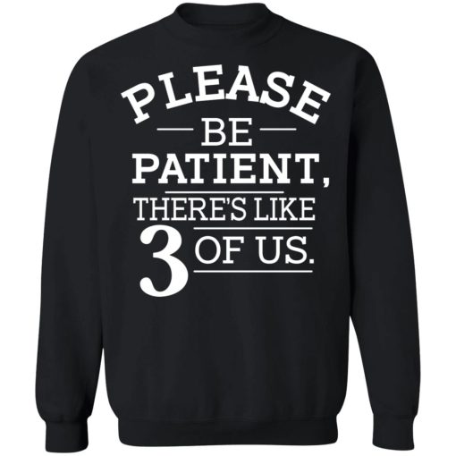 Please Be Patient There's Like 3 Of Us T-Shirts, Hoodies, Sweatshirt - Image 11