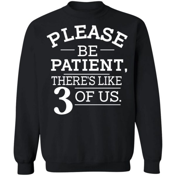 Please Be Patient There's Like 3 Of Us T-Shirts, Hoodies, Sweatshirt 11