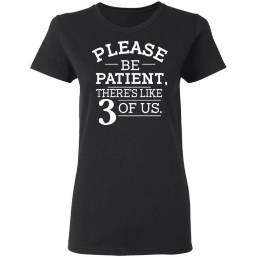 Please Be Patient There's Like 3 Of Us T-Shirts, Hoodies, Sweatshirt - Image 5