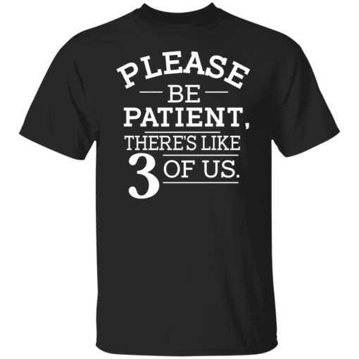 Please Be Patient There's Like 3 Of Us T-Shirts, Hoodies, Sweatshirt