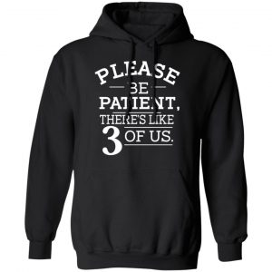 Please Be Patient There's Like 3 Of Us T-Shirts, Hoodies, Sweatshirt 18