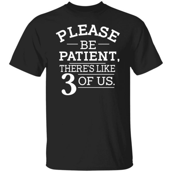 Please Be Patient There's Like 3 Of Us T-Shirts, Hoodies, Sweatshirt 1