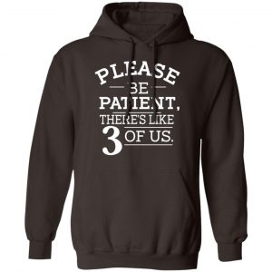 Please Be Patient There's Like 3 Of Us T-Shirts, Hoodies, Sweatshirt 20