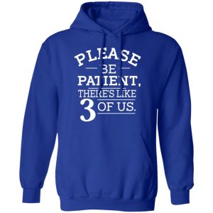 Please Be Patient There's Like 3 Of Us T-Shirts, Hoodies, Sweatshirt 21