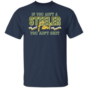 If You Ain't A Steeler Fan You Ain't Shit T-Shirts, Hoodies, Sweatshirt 6