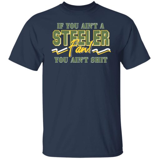 If You Ain't A Steeler Fan You Ain't Shit T-Shirts, Hoodies, Sweatshirt 3