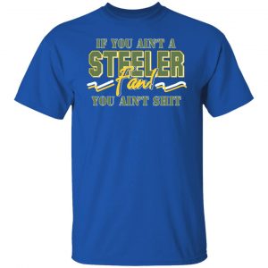 If You Ain't A Steeler Fan You Ain't Shit T-Shirts, Hoodies, Sweatshirt 7