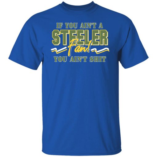 If You Ain't A Steeler Fan You Ain't Shit T-Shirts, Hoodies, Sweatshirt 4