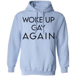 Woke Up Gay Again T-Shirts, Hoodies, Sweatshirt 20