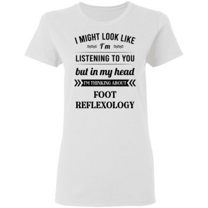 I Might Look Like I'm Listening To You Foot Reflexology T-Shirts, Hoodies, Sweatshirt 16