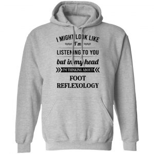 I Might Look Like I'm Listening To You Foot Reflexology T-Shirts, Hoodies, Sweatshirt 18