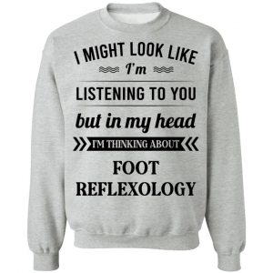 I Might Look Like I'm Listening To You Foot Reflexology T-Shirts, Hoodies, Sweatshirt 21
