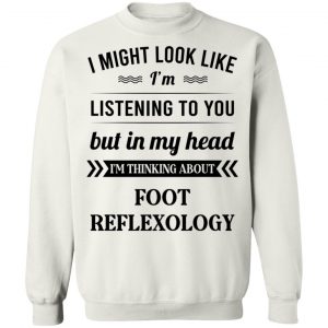 I Might Look Like I'm Listening To You Foot Reflexology T-Shirts, Hoodies, Sweatshirt 22