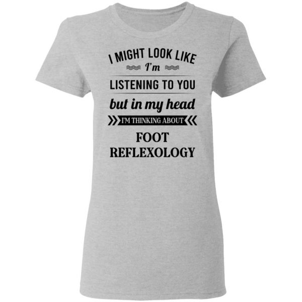 I Might Look Like I'm Listening To You Foot Reflexology T-Shirts, Hoodies, Sweatshirt 6