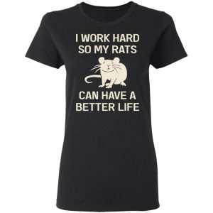 I Work Hard So My Rats Can Have A Better Life Rat Lovers T-Shirts, Hoodies, Sweatshirt 6