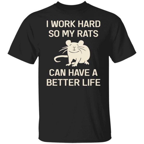 I Work Hard So My Rats Can Have A Better Life Rat Lovers T-Shirts, Hoodies, Sweatshirt 1