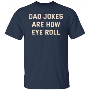 Dad Jokes Are How Eye Roll T-Shirts, Hoodies, Sweatshirt 14