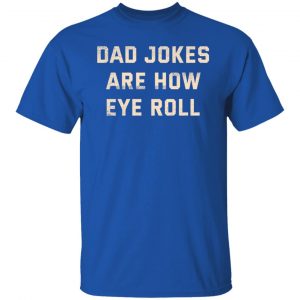Dad Jokes Are How Eye Roll T-Shirts, Hoodies, Sweatshirt 15