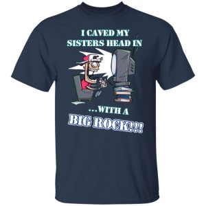 I Caved My Sisters Head In With A Big Rock T-Shirts, Hoodies, Sweatshirt Gaming 2