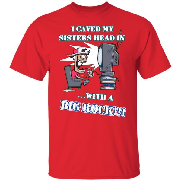 I Caved My Sisters Head In With A Big Rock T-Shirts, Hoodies, Sweatshirt 3
