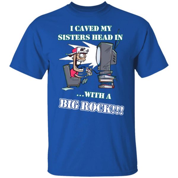 I Caved My Sisters Head In With A Big Rock T-Shirts, Hoodies, Sweatshirt 4