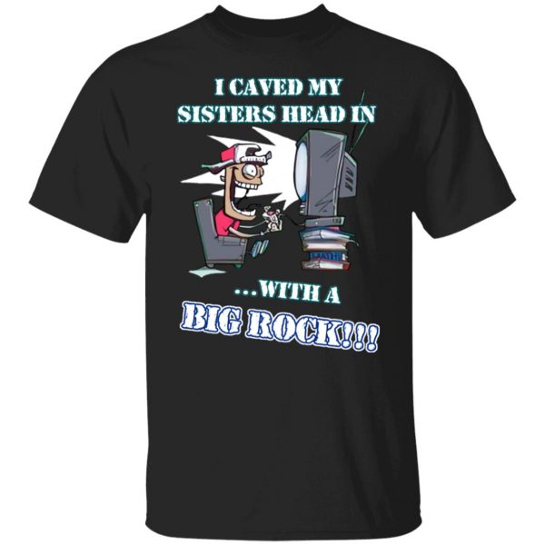 I Caved My Sisters Head In With A Big Rock T-Shirts, Hoodies, Sweatshirt 1