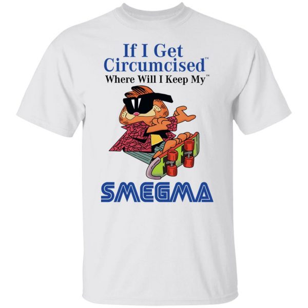 If I Get Circumcised Where Will I Keep My Smegma T-Shirts, Hoodies, Sweatshirt 2