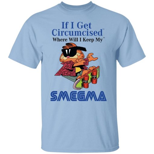 If I Get Circumcised Where Will I Keep My Smegma T-Shirts, Hoodies, Sweatshirt 1