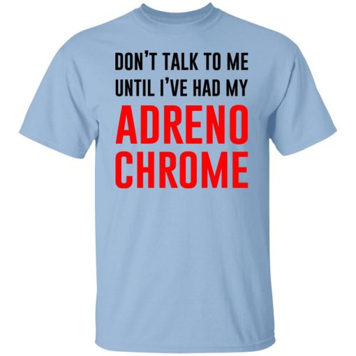 Don’t Talk To Me Until I’ve Had My Adrenochrome T-Shirts, Hoodies, Sweater