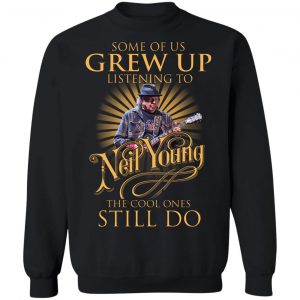Some Of Us Grew Up Listening To Neil Young The Cool Ones Still Do T-Shirts, Hoodies, Sweater 22