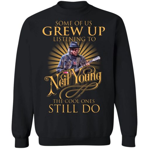 Some Of Us Grew Up Listening To Neil Young The Cool Ones Still Do T-Shirts, Hoodies, Sweater 11