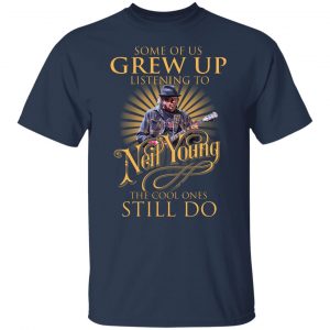 Some Of Us Grew Up Listening To Neil Young The Cool Ones Still Do T-Shirts, Hoodies, Sweater 14