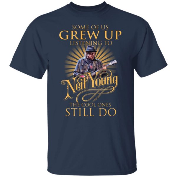 Some Of Us Grew Up Listening To Neil Young The Cool Ones Still Do T-Shirts, Hoodies, Sweater 3