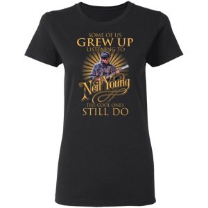 Some Of Us Grew Up Listening To Neil Young The Cool Ones Still Do T-Shirts, Hoodies, Sweater 16