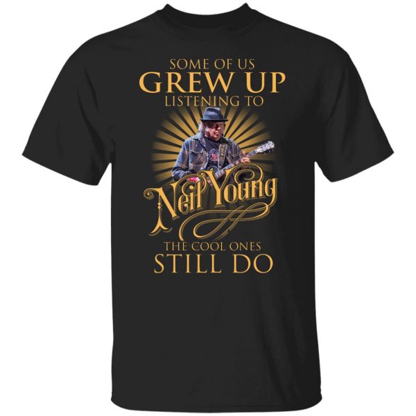 Some Of Us Grew Up Listening To Neil Young The Cool Ones Still Do T-Shirts, Hoodies, Sweater 1