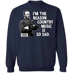 General Sherman I’m The Reason Country Music Is So Sad Funny T-Shirts, Hoodies, Sweater 23