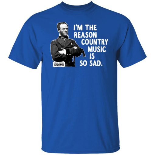 General Sherman I’m The Reason Country Music Is So Sad Funny T-Shirts, Hoodies, Sweater - Image 4