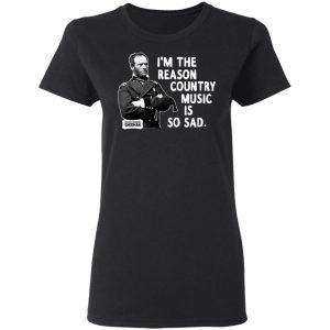 General Sherman I’m The Reason Country Music Is So Sad Funny T-Shirts, Hoodies, Sweater 16
