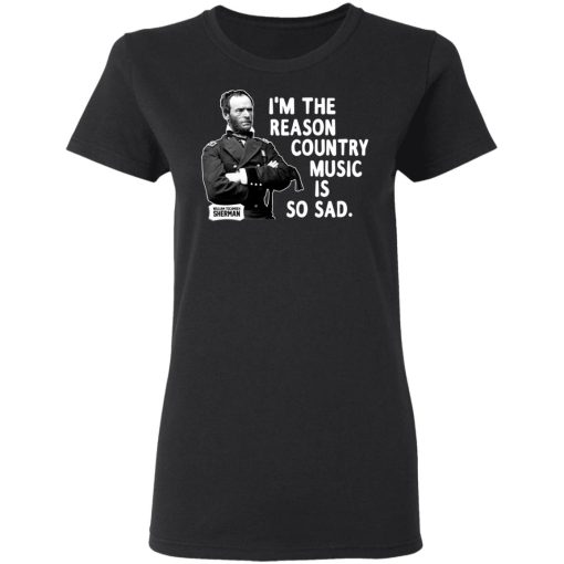 General Sherman I’m The Reason Country Music Is So Sad Funny T-Shirts, Hoodies, Sweater - Image 5