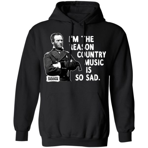General Sherman I’m The Reason Country Music Is So Sad Funny T-Shirts, Hoodies, Sweater 7