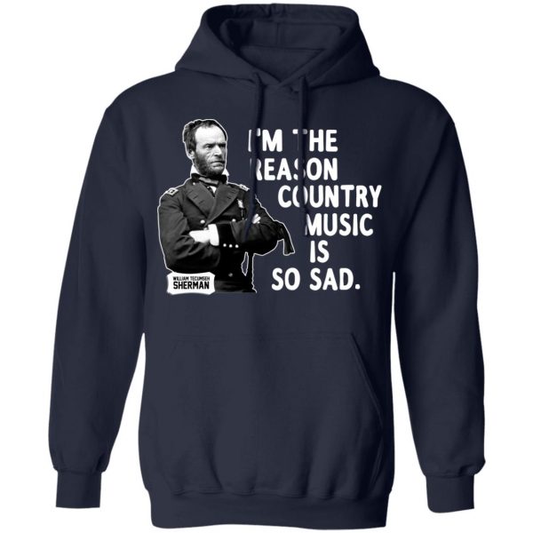General Sherman I’m The Reason Country Music Is So Sad Funny T-Shirts, Hoodies, Sweater 8