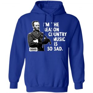 General Sherman I’m The Reason Country Music Is So Sad Funny T-Shirts, Hoodies, Sweater 21