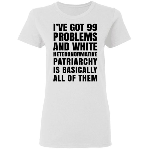 I've Got 99 Problems And White Heteronormative Patriarchy Is Basically All Of Them T-Shirts, Hoodies, Sweater 2