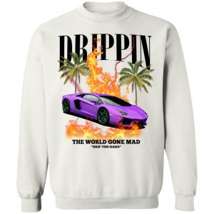 Drippin The World Gone Mad Drip Too Hard T-Shirts, Hoodies, Sweater 22
