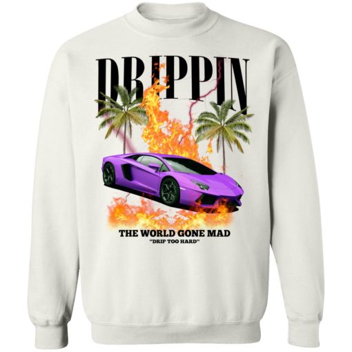 Drippin The World Gone Mad Drip Too Hard T-Shirts, Hoodies, Sweater 4